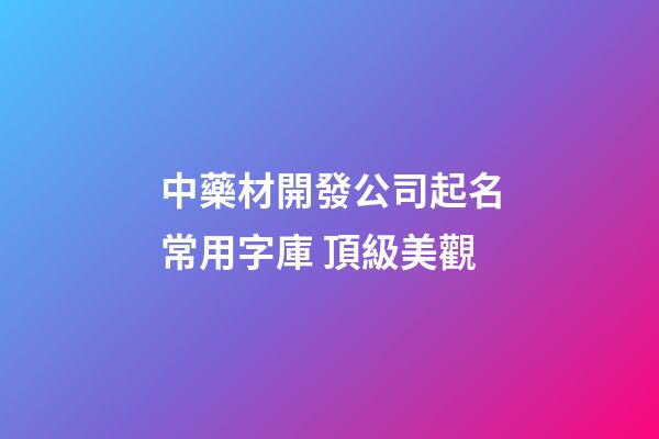 中藥材開發公司起名常用字庫 頂級美觀-第1張-公司起名-玄機派